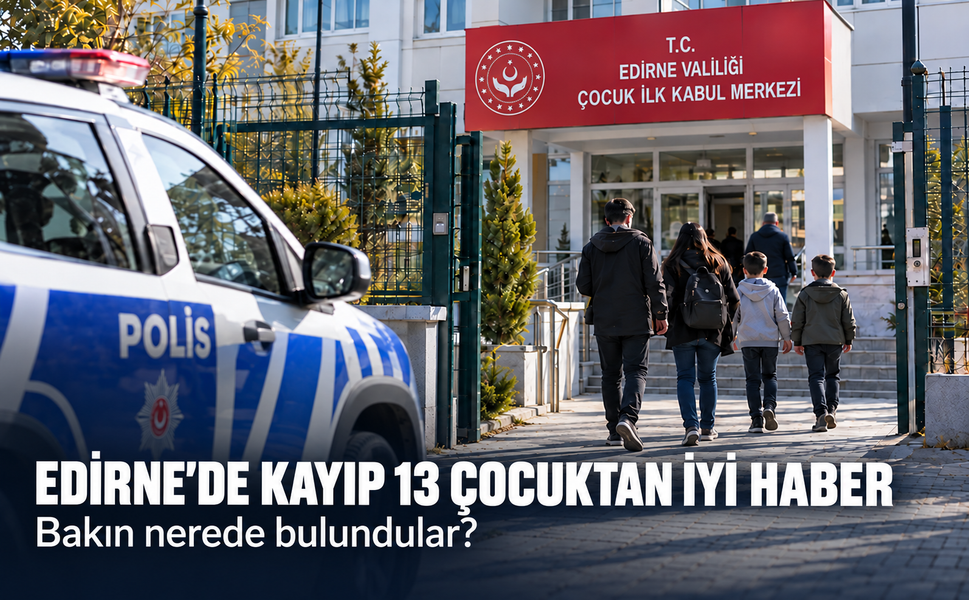 Edirne’de kayıp 13 çocuktan iyi haber! Bakın nerede bulundular?