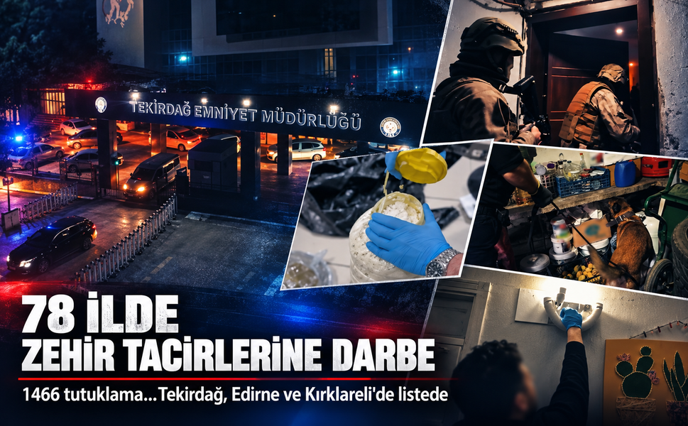 78 ilde zehir tacirlerine darbe! 1466 tutuklama...Tekirdağ, Edirne ve Kırklareli'de listede