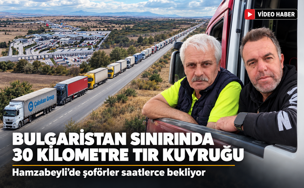 Bulgaristan sınırında 30 kilometre TIR kuyruğu