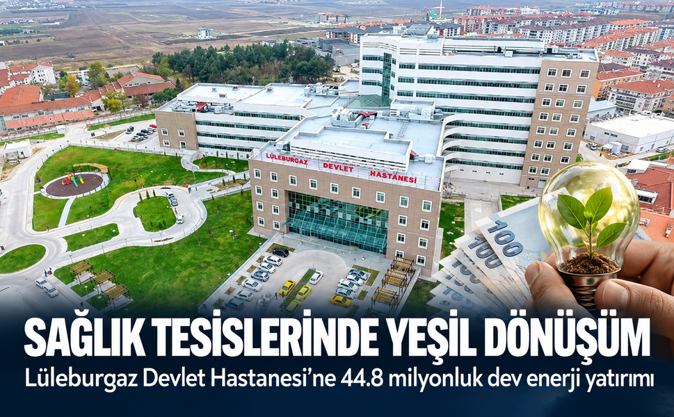 Sağlık tesislerinde yeşil dönüşüm! Lüleburgaz Devlet Hastanesi'ne 44.8 milyonluk dev enerji yatırımı