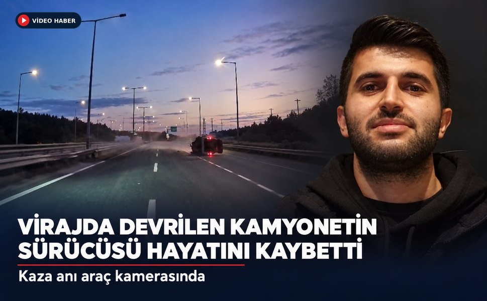 Virajda devrilen kamyonetin sürücüsü hayatını kaybetti
