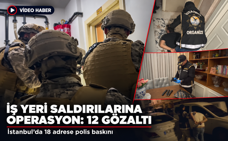 İstanbul'da iş yerlerine yönelik saldırılara eş zamanlı operasyon: 12 gözaltı