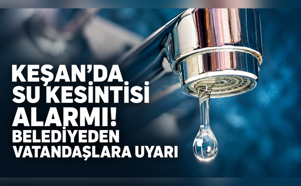 Keşan'da su kesintisi alarmı! Belediyeden vatandaşlara uyarı