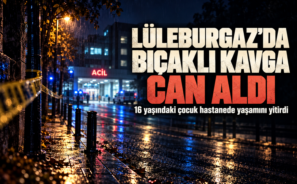 Lüleburgaz'da bıçaklı kavga can aldı; 16 yaşındaki çocuk hayatını kaybetti