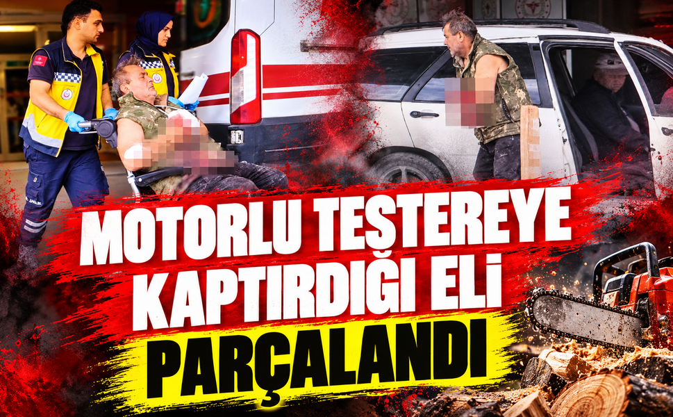 Motorlu testereye kaptırdığı eli parçalandı