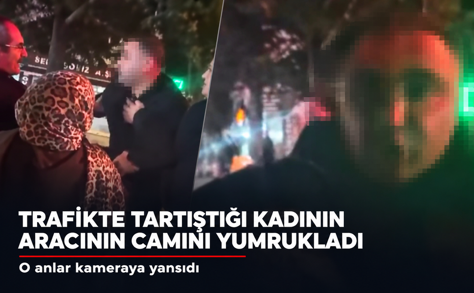 Trafikte tartıştığı kadın sürücünün aracının camını yumrukladı
