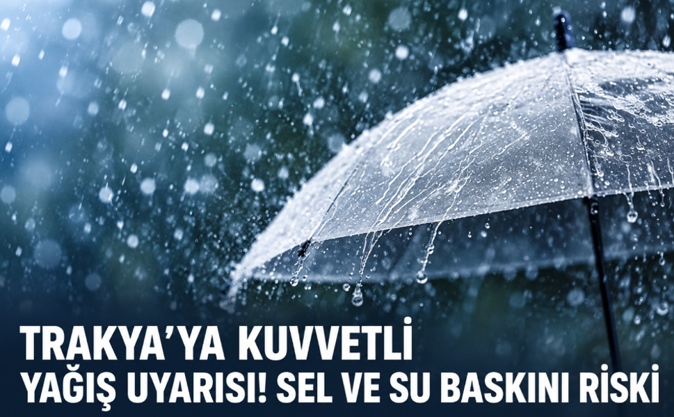 Trakya'ya kuvvetli yağış uyarısı! Sel ve su baskını riski