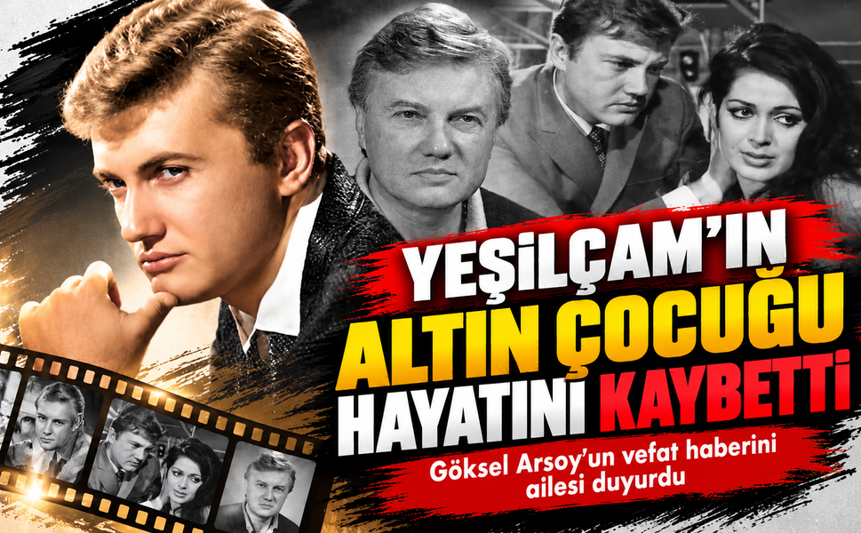 Yeşilçam'ın "Altın Çocuğu" Göksel Arsoy hayatını kaybetti