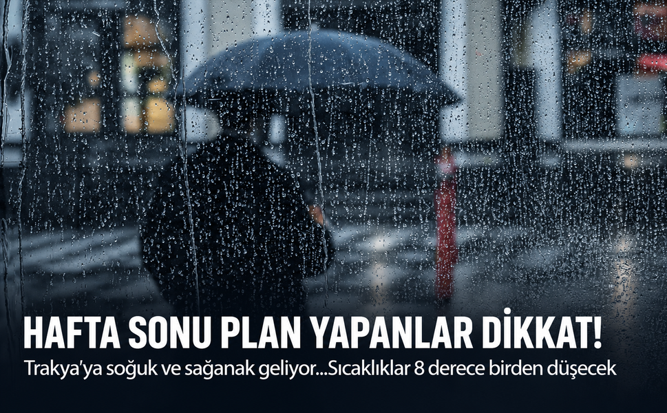 Hafta sonu plan yapanlar dikkat! Trakya'ya soğuk ve sağanak geliyor...Sıcaklıklar 8 derece birden düşecek